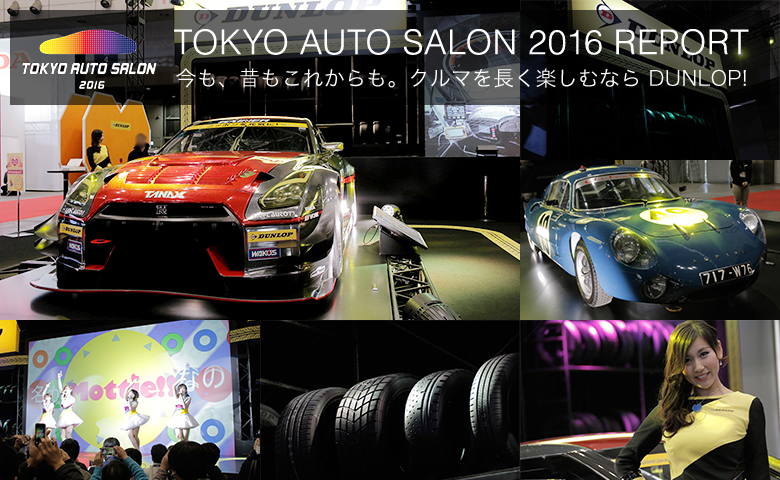 TOKYO AUTO SALON 2016 REPORT 今も、昔もこれからも。クルマを長く楽しむなら DUNLOP!